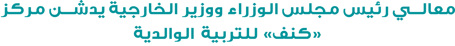 معالي رئيس مجلس الوزراء ووزير الخارجية يدشن مركز «كنف» للتربية الوالدية