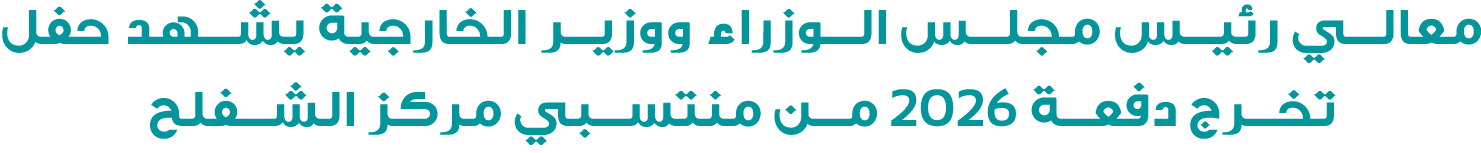 معالي رئيس مجلس الوزراء ووزير الخارجية يشهد حفل تخرج دفعة 2026 من منتسبي مركز الشفلح