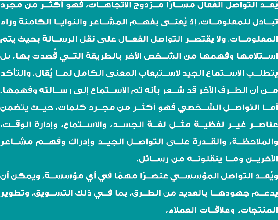 يُعد التواصل الفعال مسارًا مزدوج الاتجاهات، فهو أكثر من مجرد تبادل للمعلومات، إذ يُعنى بفهم المشاعر والنوايا الكامنة ...