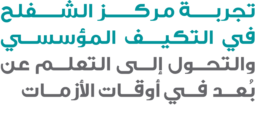 تجربـــة مركــــز الشـــفلح في التكيــف المؤسسي والتحول إلى التعلم عن بُعد في أوقات الأزمات 